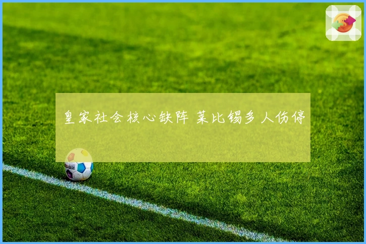 皇家社会核心缺阵 莱比锡多人伤停