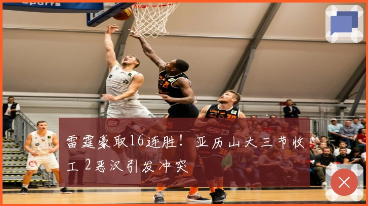 雷霆豪取16连胜！亚历山大三节收工 2恶汉引发冲突