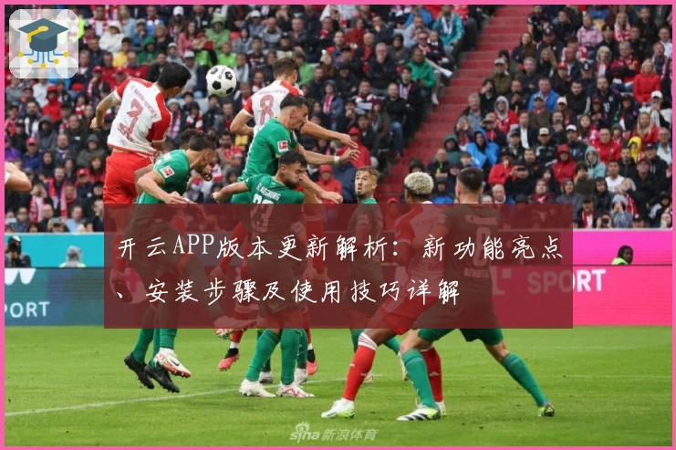 开云APP版本更新解析：新功能亮点、安装步骤及使用技巧详解