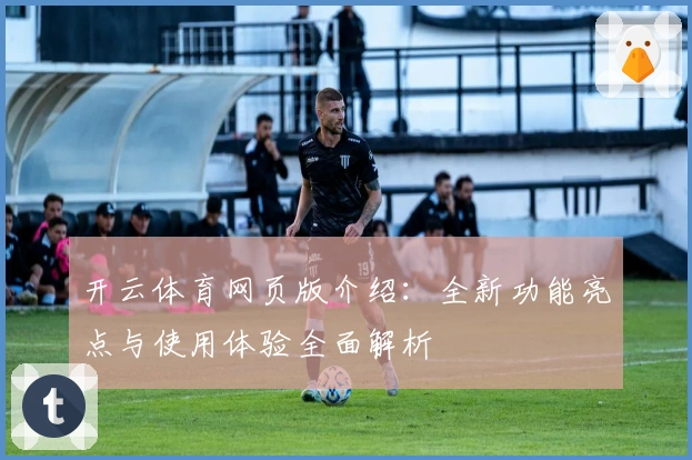 开云体育网页版介绍：全新功能亮点与使用体验全面解析