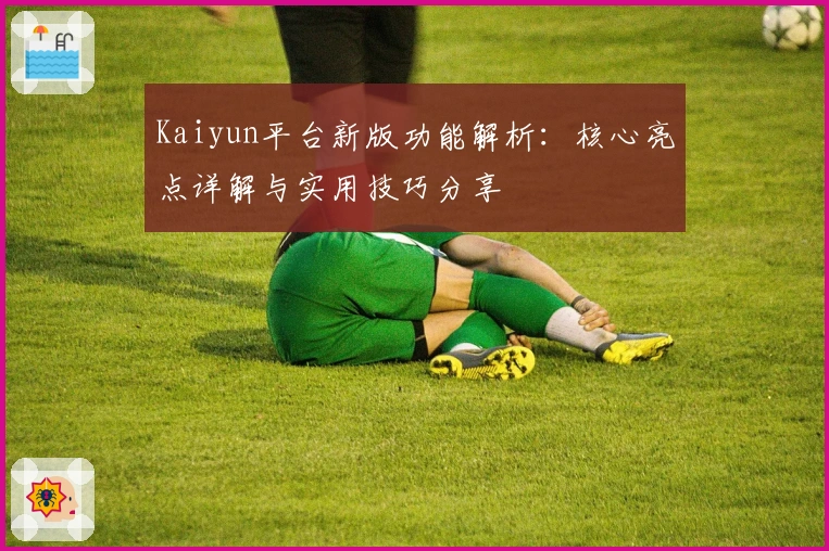 Kaiyun平台新版功能解析:核心亮点详解与实用技巧分享