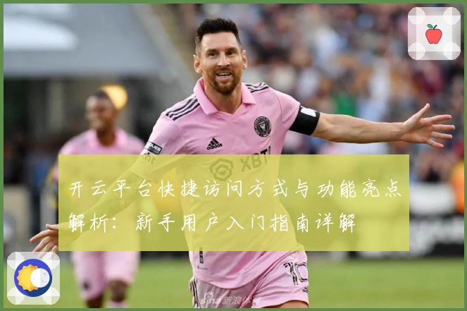 开云平台快捷访问方式与功能亮点解析：新手用户入门指南详解