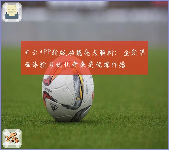 开云APP新版功能亮点解析：全新界面体验与优化带来更优操作感