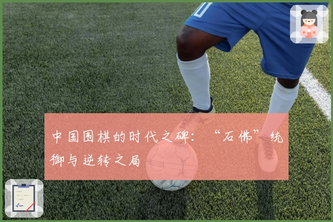 中国围棋的时代之碑：“石佛”统御与逆转之局