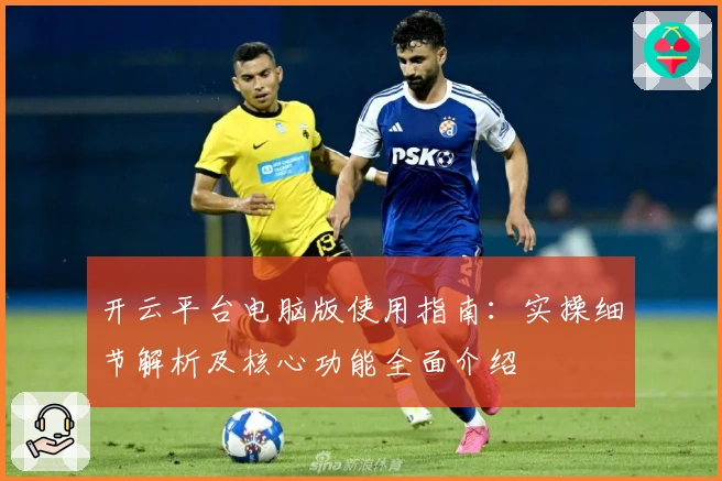 开云平台电脑版使用指南：实操细节解析及核心功能全面介绍