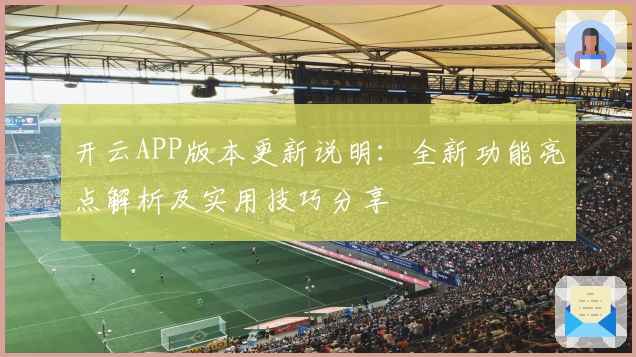 开云APP版本更新说明：全新功能亮点解析及实用技巧分享