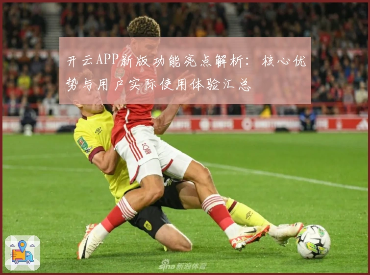 开云APP新版功能亮点解析：核心优势与用户实际使用体验汇总