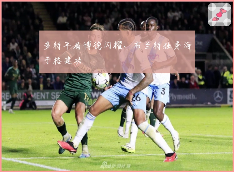 多特平局博德闪耀，布兰特独秀海于格建功