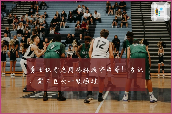 勇士仅考虑用格林换字母哥！名记：需三巨头一致通过