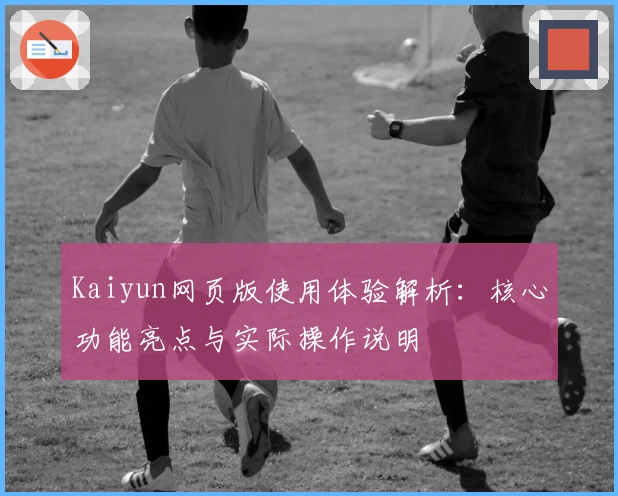 Kaiyun网页版使用体验解析：核心功能亮点与实际操作说明