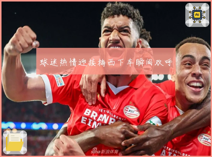 球迷热情迎接梅西下车瞬间欢呼